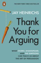 Thank You for Arguing : What Cicero, Shakespeare and the Simpsons Can Teach Us about the Art of Persuasion