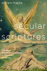 Secular Scriptures : Modern Theological Poetics in the Wake of Dante