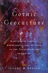 Gothic Geoculture : Nineteenth-Century Representations of Cuba in the Transamerican Imaginary