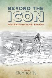 Beyond the Icon : Asian American Graphic Narratives