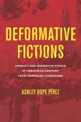 Deformative Fictions : Cruelty and Narrative Ethics in Twentieth-Century Latin American Literature