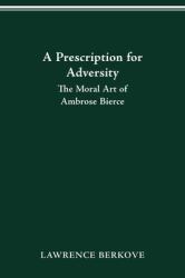 Prescription for Adversity : The Moral Art of Ambrose Bierce