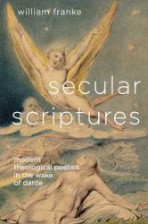 Secular Scriptures : Modern Theological Poetics in the Wake of Dante