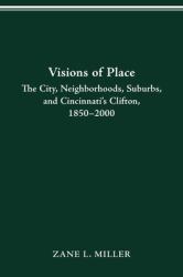Visions of Place : City, Neighborhoods, Suburbs, and Cincinnati's Clifton, 1850-2000