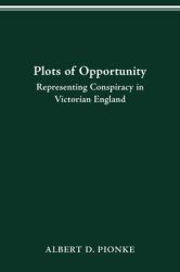 Plots of Opportunity : Representing Conspiracy in Victorian England