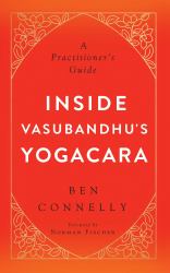 Inside Vasubandhu's Yogacara : A Practitioner's Guide