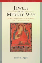 Jewels of the Middle Way : The Madhyamaka Legacy of Atisa and His Early Tibetan Followers