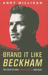 Brand It Like Beckham : The Story of How Brand Beckham Was Built