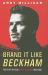 Brand It Like Beckham : The Story of How Brand Beckham Was Built Brand It Like Beckham : The Story of How Brand Beckham Was Built