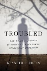 Troubled : The Failed Promise of America's Behavioral Treatment Programs