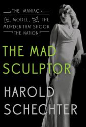 The Mad Sculptor : The Maniac, the Model, and the Murder That Shook the Nation