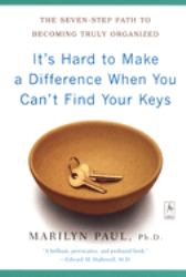 It's Hard to Make a Difference When You Can't Find Your Keys : The Seven-Step Path to Becoming Truly Organized