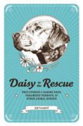 Daisy to the Rescue : True Stories of Daring Dogs, Paramedic Parrots, and Other Animal Heroes