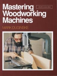 Mastering Woodworking Machines : With Mark Duginske