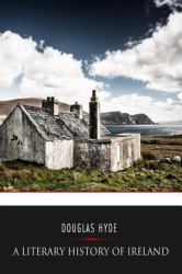 A Literary History of Ireland : From Earliest Times to the Present Day
