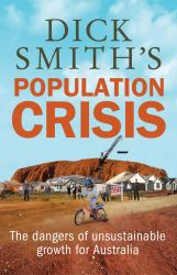 Dick Smith's Population Crisis : The Dangers of Unsustainable Growth for Australia