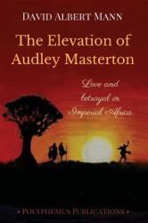 The Elevation of Audley Masterton : Love and Betrayal in Imperial Africa