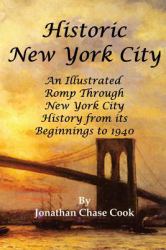 Historic New York City : An Illustrated Romp Through New York City History from Its Beginnings To 1940