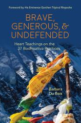 Brave, Generous, and Undefended : Heart Teachings on the 37 Bodhisattva Practices