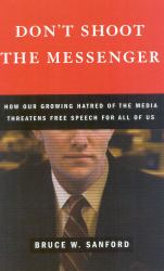 Don't Shoot the Messenger : How Our Growing Hatred of the Media Threatens Free Speech for All of Us