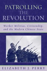 Patrolling the Revolution : Worker Militias, Citizenship, and the Modern Chinese State