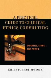 A Practical Guide to Clinical Ethics Consulting : Expertise, Ethos and Power