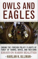 Owls and Eagles : Ending the Foreign Policy Flights of Fancy of Hawks, Doves, and Neo-Cons
