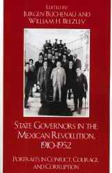 State Governors in the Mexican Revolution, 1910-1952 : Portraits in Conflict, Courage, and Corruption