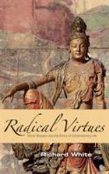 Radical Virtues : Moral Wisdom and the Ethics of Contemporary Life
