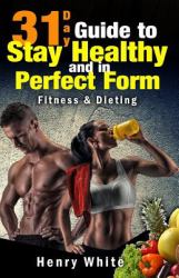 31-Day Guide to Stay Healthy and in Perfect Form : More Than 180 Recipes,Each Day Meal Plan,Calorie Table,Weight Loss Secrets,Food Freedom,Change Your Life,Fat Loss,Weight Maintenance,Fitness&Dieting