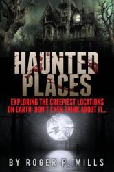 Haunted Places : Exploring the Creepiest Locations on Earth: Don't Even Think about It...