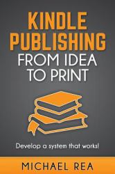 Kindle Publishing from Idea to Print : Develop a System That Works!