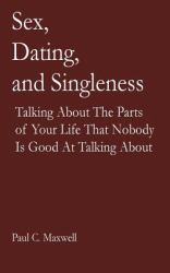 Sex, Dating, and Singleness : Talking about the Parts of Your Life That Nobody Is Good at Talking About