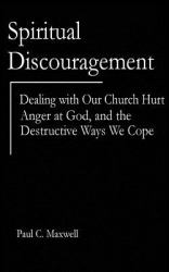 Spiritual Discouragement : Dealing with Our Church Hurt, Anger at God, and the Destructive Ways We Cope
