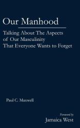 Our Manhood : Talking about the Aspects of Masculinity That Everybody Wants to Forget