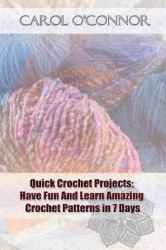 Quick Crochet Projects: Have Fun and Learn Amazing Crochet Patterns in 7 Days : (crochet Patterns for Beginners, Crochet for the Home, Crochet in One Day)