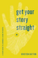 Get Your Story Straight : A Teen's Guide to Learning and Living the Gospel