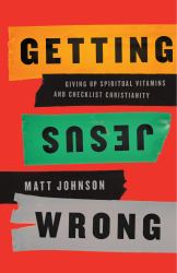 Getting Jesus Wrong : Giving up Spiritual Vitamins and Checklist Christianity