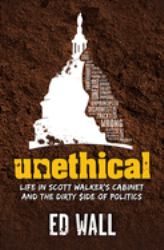 Unethical : Life in Scott Walker's Cabinet and the Dirty Side of Politics