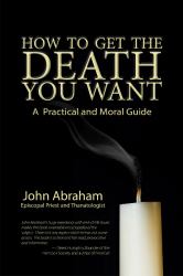How to Get the Death You Want : A Practical and Moral Guide