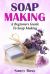 Soap Making : A Beginners Guide to Soap Making