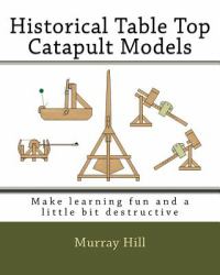 Historical Table Top Catapult Models : Make Learning Fun and a Little Bit Destructive