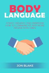 Body Language : Attract, Influence and Understand How to Communicate with People Around Non-Verbal