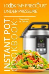 Instant Pot Cookbook: I Cook My Precious under Pressure : The Essential Pressure Cooker Guide with Delicious and Healthy Recipes