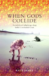 When Gods Collide : An Unbeliever's Pilgrimage along India's Coromandel Coast