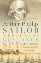 Arthur Phillip : Sailor, Mercenary, Governor, Spy