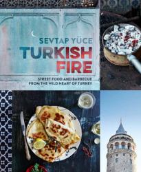 Turkish Fire : Street Food and Barbecue from the Wild Heart of Turkey
