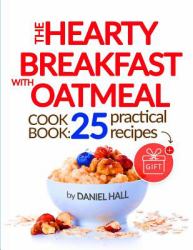 The Hearty Breakfast with Oatmeal. Cookbook: 25 Practical Recipes. (FULL COLOR)