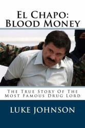 El Chapo: Blood Money : The True Story of the Most Famous Drug Lord