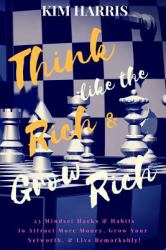 Think Like the Rich and Grow Rich! : 25 Money Mindset Hacks and Habits to Attract More Money, Grow Your Networth, and Live Remarkably!